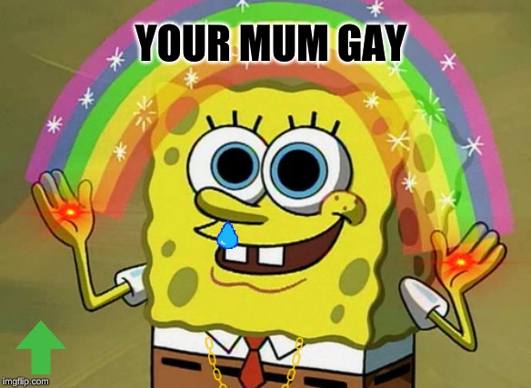 Imagination Spongebob | YOUR MUM GAY | image tagged in memes,imagination spongebob | made w/ Imgflip meme maker