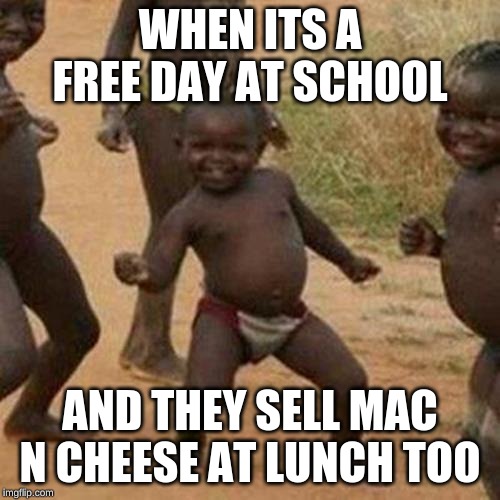 Third World Success Kid Meme | WHEN ITS A FREE DAY AT SCHOOL; AND THEY SELL MAC N CHEESE AT LUNCH TOO | image tagged in memes,third world success kid | made w/ Imgflip meme maker