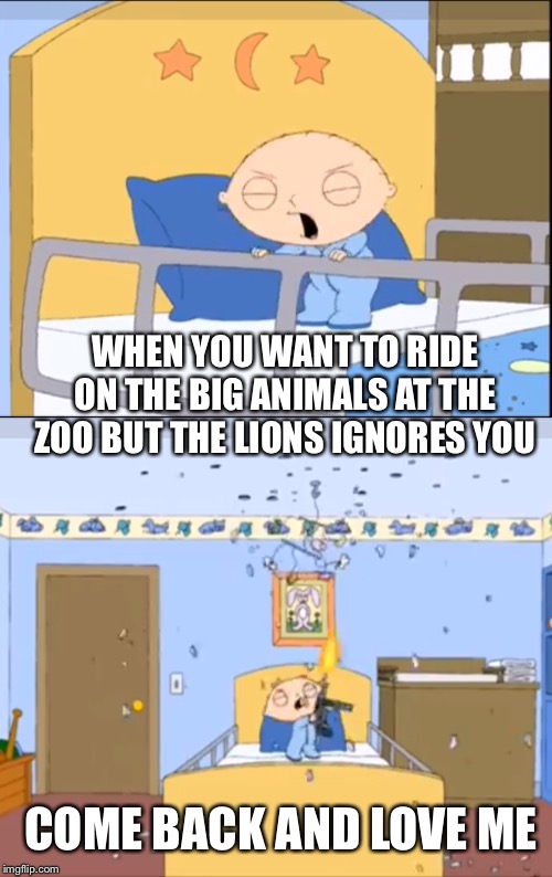 WHEN YOU WANT TO RIDE ON THE BIG ANIMALS AT THE ZOO BUT THE LIONS IGNORES YOU; COME BACK AND LOVE ME | made w/ Imgflip meme maker