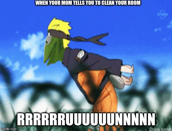 naruto kermit | WHEN YOUR MOM TELLS YOU TO CLEAN YOUR ROOM; RRRRRRUUUUUUNNNNN | image tagged in kermit the frog | made w/ Imgflip meme maker