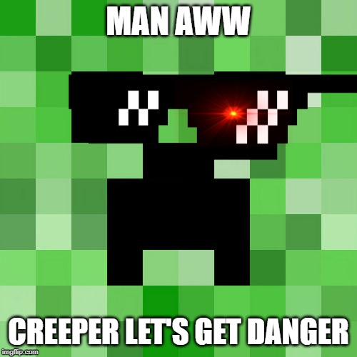 BOW DOWN TO MEEEEEEEEEEEEEEEEEEEEEEEEEEEEEEEEEEEEEEEEEEEEEEEEEEEEEEEE! | MAN AWW; CREEPER LET'S GET DANGER | image tagged in memes,scumbag minecraft | made w/ Imgflip meme maker