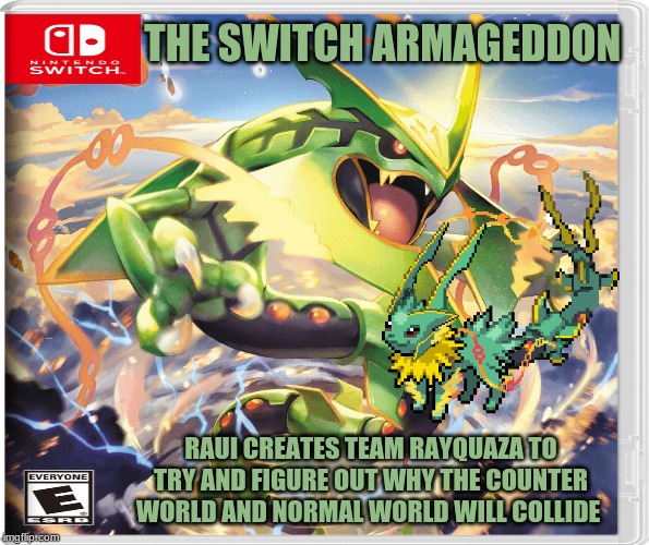 Your allowed to laugh at my switch game later. | THE SWITCH ARMAGEDDON; RAUI CREATES TEAM RAYQUAZA TO TRY AND FIGURE OUT WHY THE COUNTER WORLD AND NORMAL WORLD WILL COLLIDE | made w/ Imgflip meme maker