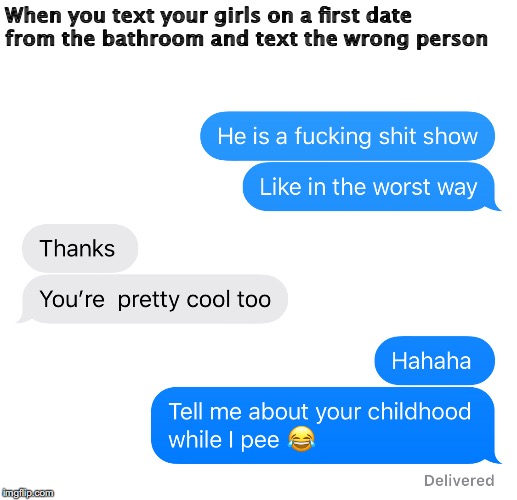 When you text your girls on a first date from the bathroom and text the wrong person | image tagged in text wrong person,first date,wrong person,bathroom | made w/ Imgflip meme maker