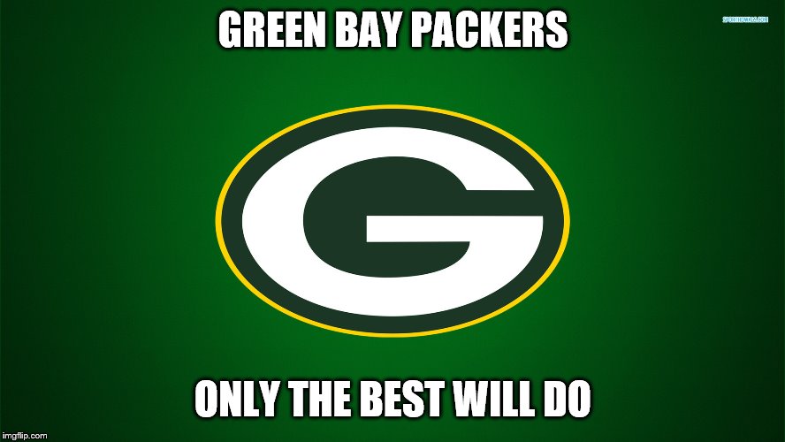 Green Bay Packers | GREEN BAY PACKERS; ONLY THE BEST WILL DO | image tagged in green bay packers | made w/ Imgflip meme maker