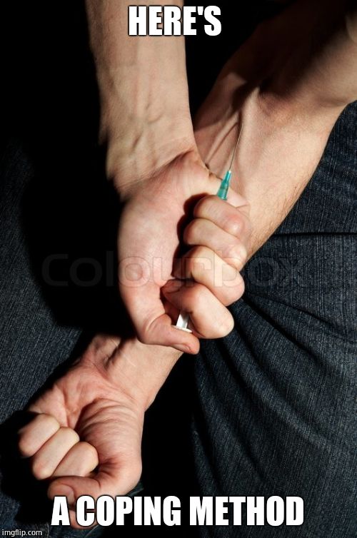 Heroin needle in arm | HERE'S A COPING METHOD | image tagged in heroin needle in arm | made w/ Imgflip meme maker