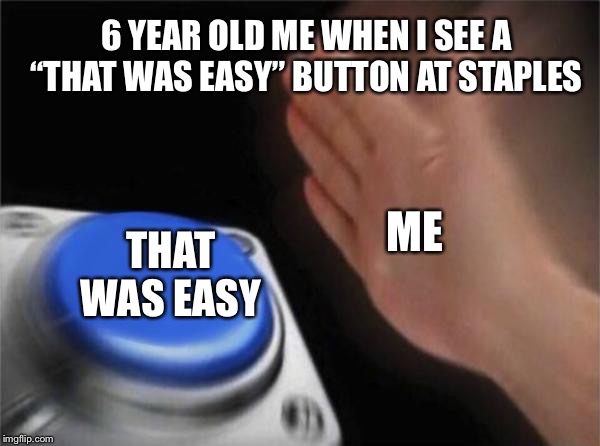 Blank Nut Button Meme | 6 YEAR OLD ME WHEN I SEE A “THAT WAS EASY” BUTTON AT STAPLES; ME; THAT WAS EASY | image tagged in memes,blank nut button | made w/ Imgflip meme maker