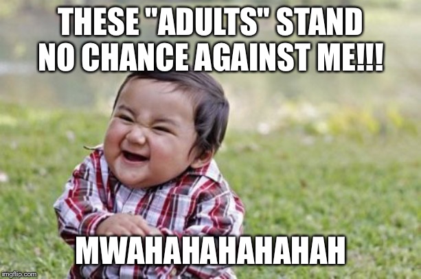 Evil Toddler Meme | THESE "ADULTS" STAND NO CHANCE AGAINST ME!!! MWAHAHAHAHAHAH | image tagged in memes,evil toddler | made w/ Imgflip meme maker