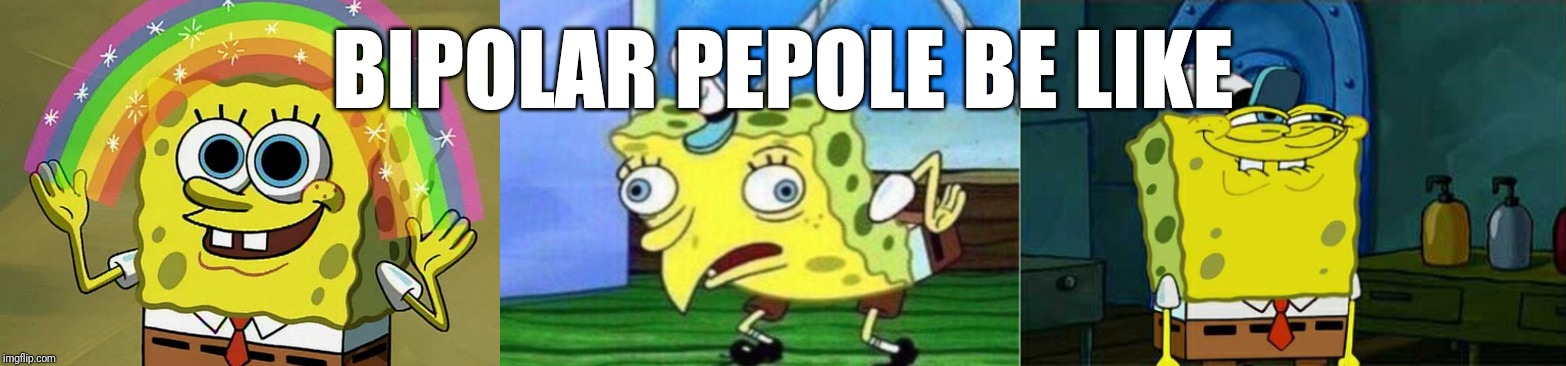 BIPOLAR PEPOLE BE LIKE | image tagged in memes,dont you squidward,imagination spongebob,mocking spongebob | made w/ Imgflip meme maker