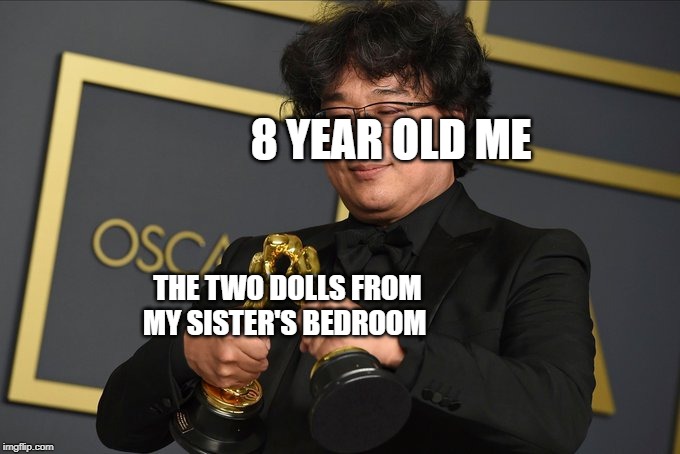 Bong Joon Ho | 8 YEAR OLD ME; THE TWO DOLLS FROM MY SISTER'S BEDROOM | image tagged in bong joon ho,memes,dolls,funny | made w/ Imgflip meme maker