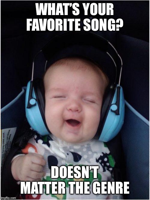 Jammin Baby | WHAT’S YOUR FAVORITE SONG? DOESN’T MATTER THE GENRE | image tagged in memes,jammin baby | made w/ Imgflip meme maker