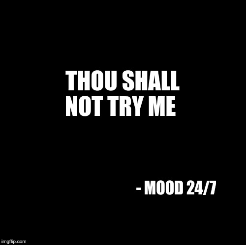 Blank | THOU SHALL NOT TRY ME; - MOOD 24/7 | image tagged in blank | made w/ Imgflip meme maker