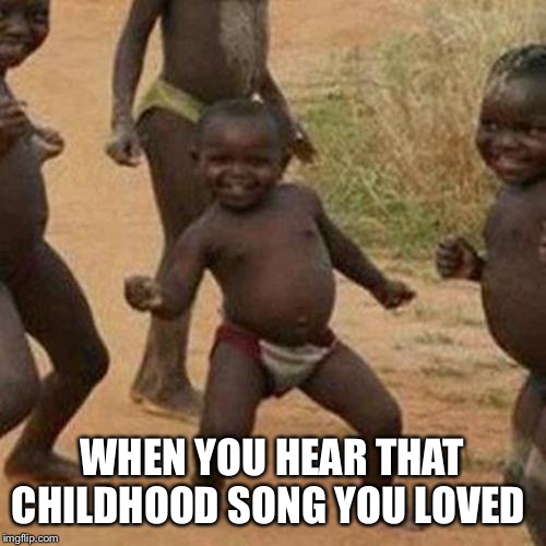 Third World Success Kid Meme | WHEN YOU HEAR THAT CHILDHOOD SONG YOU LOVED | image tagged in memes,third world success kid | made w/ Imgflip meme maker