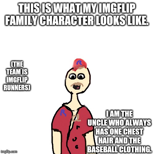 Uncle Slick | THIS IS WHAT MY IMGFLIP FAMILY CHARACTER LOOKS LIKE. (THE TEAM IS IMGFLIP RUNNERS); I AM THE UNCLE WHO ALWAYS HAS ONE CHEST HAIR AND THE BASEBALL CLOTHING. | image tagged in uncle slick | made w/ Imgflip meme maker