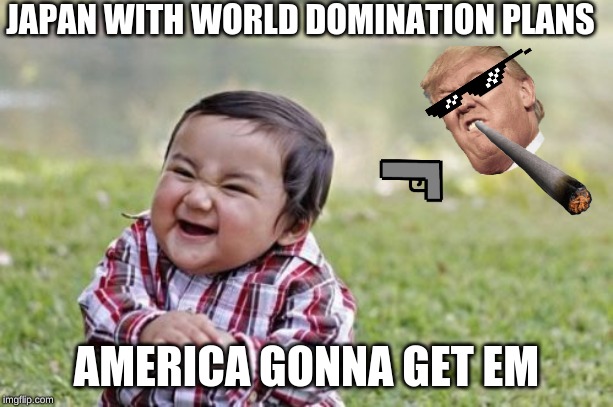 Evil Toddler Meme | JAPAN WITH WORLD DOMINATION PLANS; AMERICA GONNA GET EM | image tagged in memes,evil toddler | made w/ Imgflip meme maker