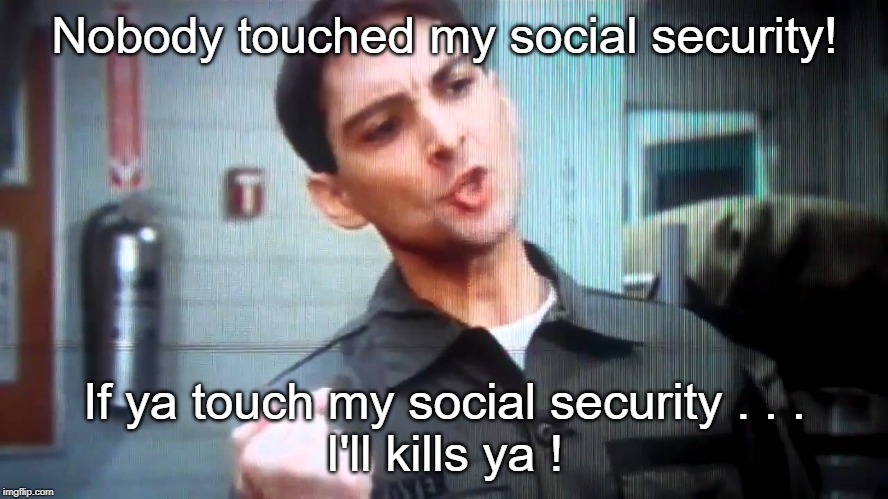 It's MY Social Security, Dammit ! | Nobody touched my social security! If ya touch my social security . . .
I'll kills ya ! | image tagged in social security,francis | made w/ Imgflip meme maker