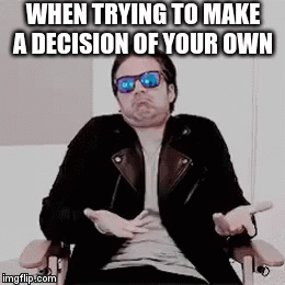 WTF? | WHEN TRYING TO MAKE A DECISION OF YOUR OWN | image tagged in gifs | made w/ Imgflip video-to-gif maker