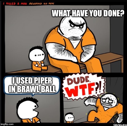 Srgrafo dude wtf | WHAT HAVE YOU DONE? I USED PIPER IN BRAWL BALL | image tagged in srgrafo dude wtf | made w/ Imgflip meme maker
