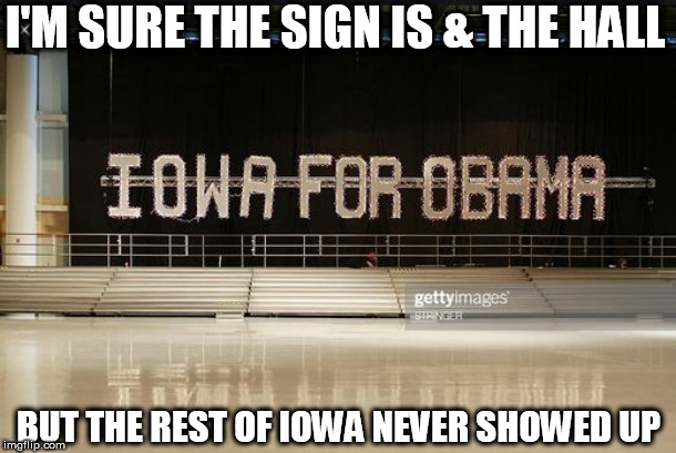 SO  Is   Iowa  Really  for  obama? | I'M SURE THE SIGN IS & THE HALL; BUT THE REST OF IOWA NEVER SHOWED UP | image tagged in iowa for  obama,are they really though because it doesnt look like it | made w/ Imgflip meme maker