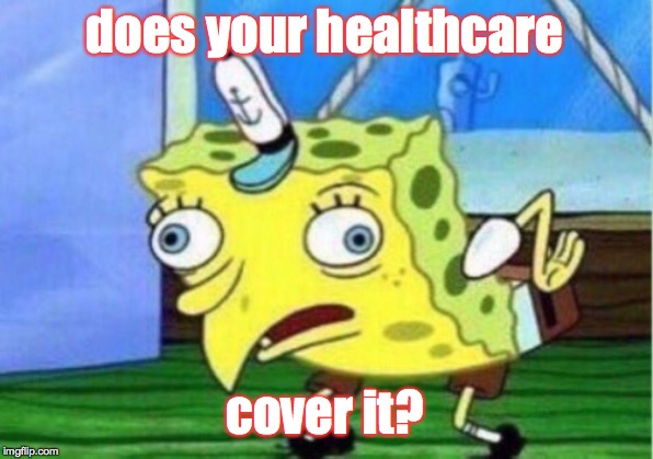 Mocking Spongebob Meme | does your healthcare cover it? | image tagged in memes,mocking spongebob | made w/ Imgflip meme maker