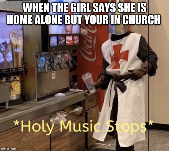 Holy music stops |  WHEN THE GIRL SAYS SHE IS HOME ALONE BUT YOUR IN CHURCH | image tagged in holy music stops | made w/ Imgflip meme maker