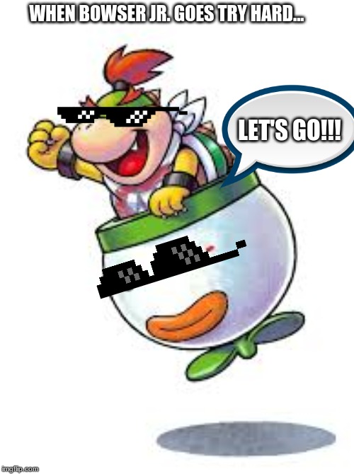 The Tryhard #1 | WHEN BOWSER JR. GOES TRY HARD... LET'S GO!!! | image tagged in memes,super mario bros | made w/ Imgflip meme maker