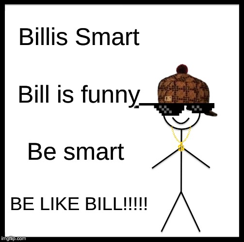 Be Like Bill Meme | Billis Smart; Bill is funny; Be smart; BE LIKE BILL!!!!! | image tagged in memes,be like bill | made w/ Imgflip meme maker