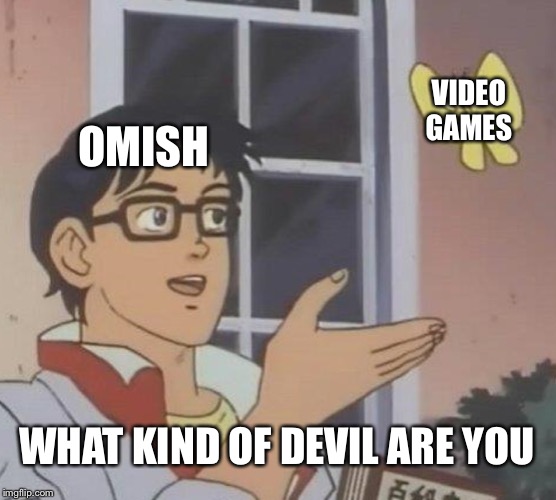 Look | VIDEO GAMES; OMISH; WHAT KIND OF DEVIL ARE YOU | made w/ Imgflip meme maker