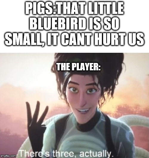 There's three, actually | PIGS:THAT LITTLE BLUEBIRD IS SO SMALL, IT CANT HURT US; THE PLAYER: | image tagged in there's three actually | made w/ Imgflip meme maker
