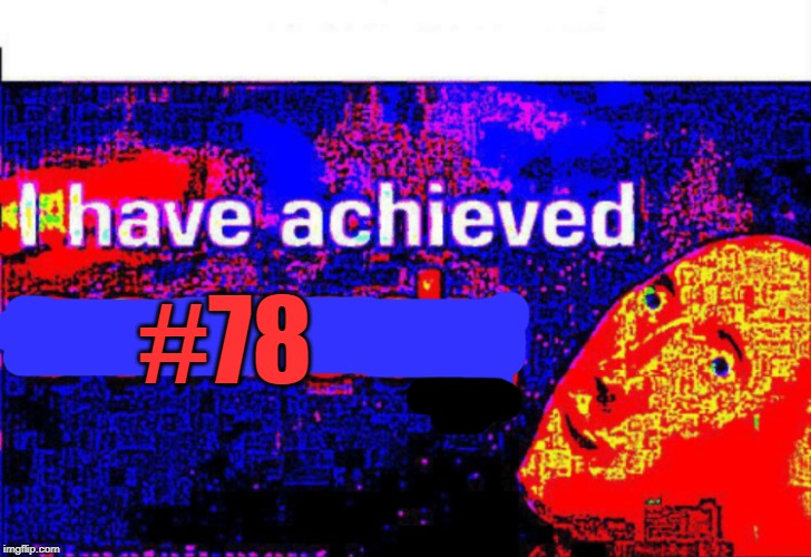 I have achieved comedy | #78 | image tagged in i have achieved comedy | made w/ Imgflip meme maker