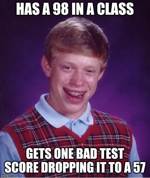 Bad Luck Brian Meme | HAS A 98 IN A CLASS; GETS ONE BAD TEST SCORE DROPPING IT TO A 57 | image tagged in memes,bad luck brian | made w/ Imgflip meme maker