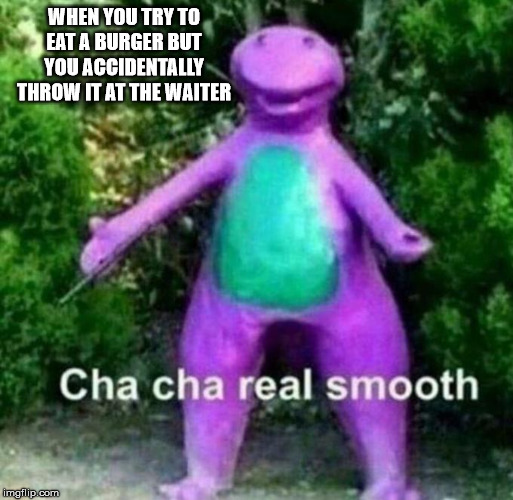Cha Cha Real Smooth | WHEN YOU TRY TO EAT A BURGER BUT YOU ACCIDENTALLY THROW IT AT THE WAITER | image tagged in cha cha real smooth | made w/ Imgflip meme maker