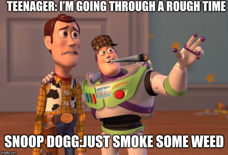 X, X Everywhere Meme | TEENAGER: I’M GOING THROUGH A ROUGH TIME; SNOOP DOGG:JUST SMOKE SOME WEED | made w/ Imgflip meme maker