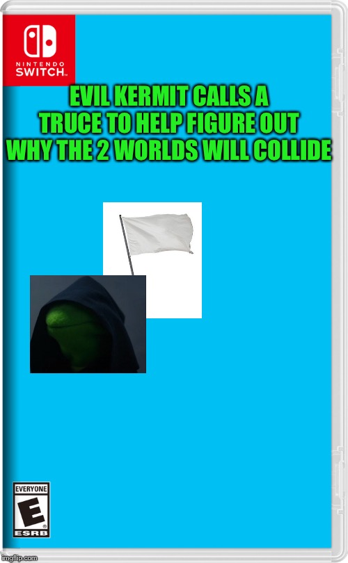 Hmm, this is unexpected... | EVIL KERMIT CALLS A TRUCE TO HELP FIGURE OUT WHY THE 2 WORLDS WILL COLLIDE | image tagged in nintendo switch | made w/ Imgflip meme maker