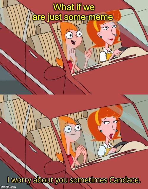 Candace template | What if we are just some meme | image tagged in candace template | made w/ Imgflip meme maker