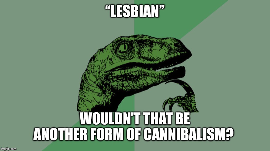 Philosophy Dinosaur | “LESBIAN”; WOULDN’T THAT BE ANOTHER FORM OF CANNIBALISM? | image tagged in philosophy dinosaur | made w/ Imgflip meme maker