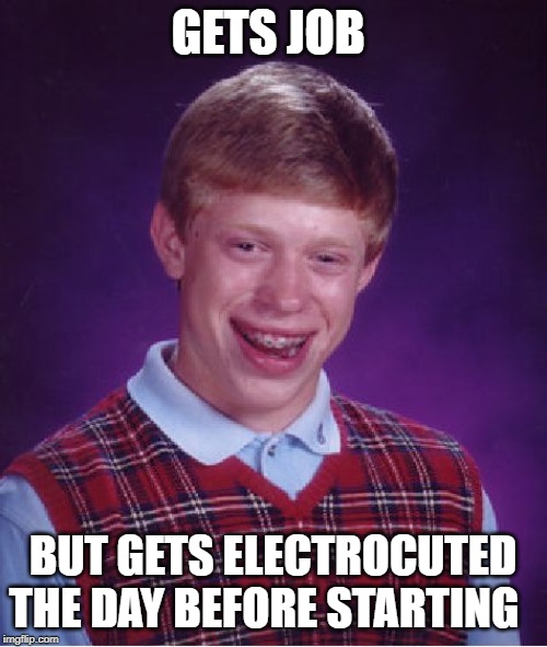 Bad Luck Brian Meme | GETS JOB BUT GETS ELECTROCUTED THE DAY BEFORE STARTING | image tagged in memes,bad luck brian | made w/ Imgflip meme maker