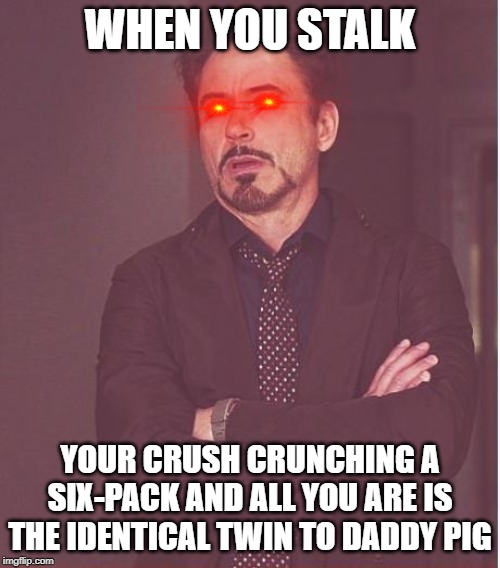Face You Make Robert Downey Jr Meme | WHEN YOU STALK; YOUR CRUSH CRUNCHING A SIX-PACK AND ALL YOU ARE IS THE IDENTICAL TWIN TO DADDY PIG | image tagged in memes,face you make robert downey jr | made w/ Imgflip meme maker