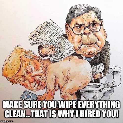 William Barr the cleanup man | MAKE SURE YOU WIPE EVERYTHING CLEAN...THAT IS WHY I HIRED YOU! | image tagged in william barr,donald trump,butt wipe,obstruction of justice,dishonorable donald,the constitution | made w/ Imgflip meme maker