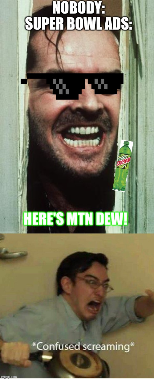 NOBODY:

SUPER BOWL ADS:; HERE'S MTN DEW! | image tagged in memes,heres johnny,confused screaming | made w/ Imgflip meme maker