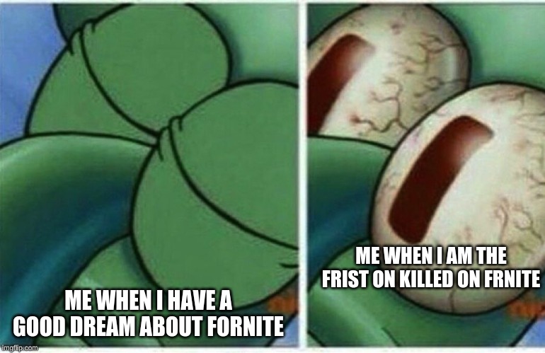 Squidward | ME WHEN I AM THE FRIST ON KILLED ON FRNITE; ME WHEN I HAVE A GOOD DREAM ABOUT FORNITE | image tagged in squidward | made w/ Imgflip meme maker