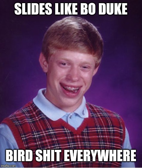 Bad Luck Brian Meme | SLIDES LIKE BO DUKE BIRD SHIT EVERYWHERE | image tagged in memes,bad luck brian | made w/ Imgflip meme maker