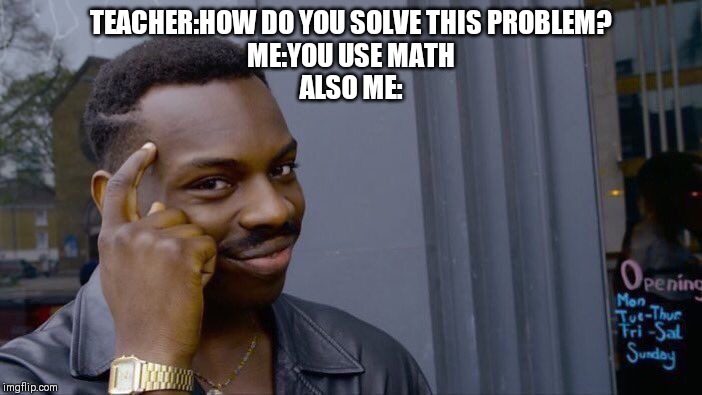 Roll Safe Think About It Meme | TEACHER:HOW DO YOU SOLVE THIS PROBLEM?
ME:YOU USE MATH
ALSO ME: | image tagged in memes,roll safe think about it | made w/ Imgflip meme maker