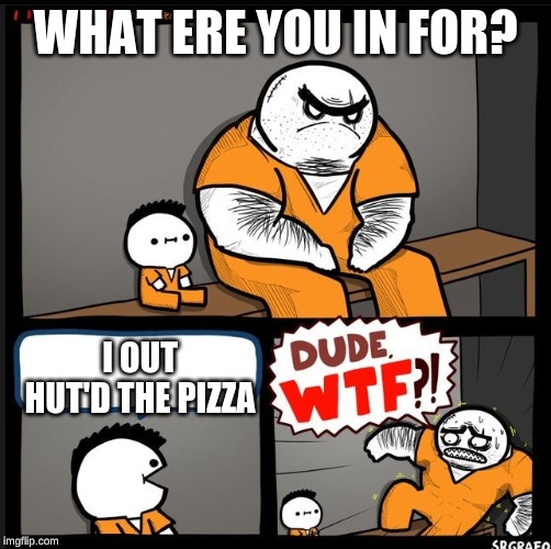 Srgrafo dude wtf | WHAT ERE YOU IN FOR? I OUT HUT'D THE PIZZA | image tagged in srgrafo dude wtf | made w/ Imgflip meme maker