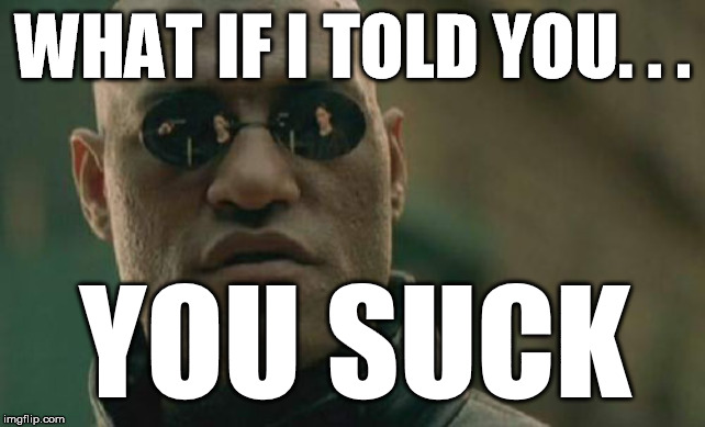 Matrix Morpheus | WHAT IF I TOLD YOU. . . YOU SUCK | image tagged in memes,matrix morpheus | made w/ Imgflip meme maker