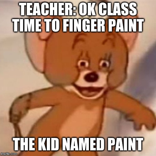 Polish Jerry | TEACHER: OK CLASS TIME TO FINGER PAINT; THE KID NAMED PAINT | image tagged in polish jerry | made w/ Imgflip meme maker