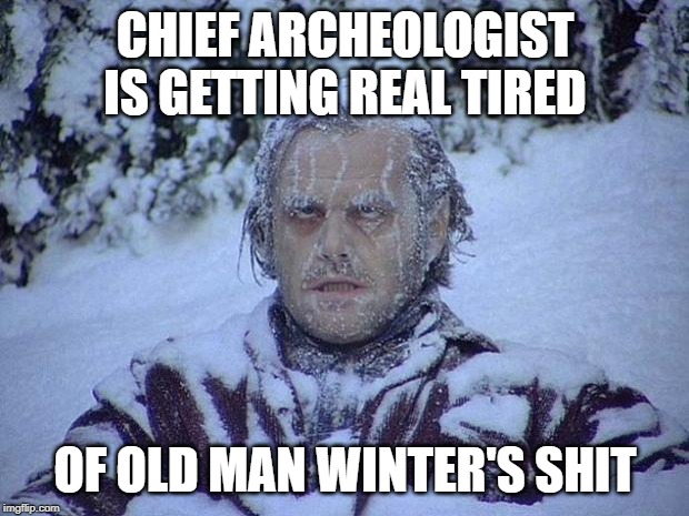 Jack Nicholson The Shining Snow Meme | CHIEF ARCHEOLOGIST IS GETTING REAL TIRED OF OLD MAN WINTER'S SHIT | image tagged in memes,jack nicholson the shining snow | made w/ Imgflip meme maker
