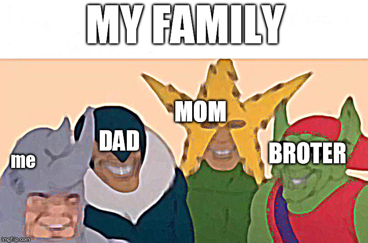 Me And The Boys | MY FAMILY; MOM; DAD; BROTER; me | image tagged in memes,me and the boys | made w/ Imgflip meme maker