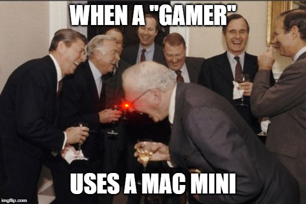 Laughing Men In Suits Meme | WHEN A "GAMER"; USES A MAC MINI | image tagged in memes,laughing men in suits | made w/ Imgflip meme maker