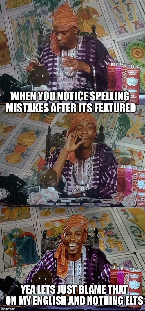 WHEN YOU NOTICE SPELLING  MISTAKES AFTER ITS FEATURED; YEA LETS JUST BLAME THAT ON MY ENGLISH AND NOTHING ELTS | made w/ Imgflip meme maker