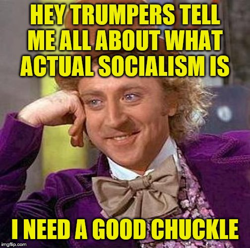 Creepy Condescending Wonka Meme | HEY TRUMPERS TELL ME ALL ABOUT WHAT ACTUAL SOCIALISM IS; I NEED A GOOD CHUCKLE | image tagged in memes,creepy condescending wonka | made w/ Imgflip meme maker